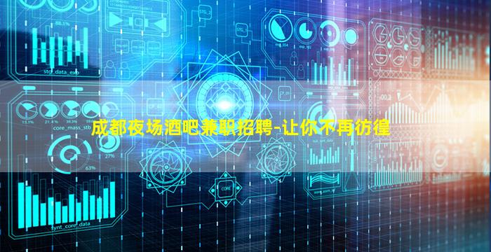 成都夜场酒吧兼职招聘-让你不再彷徨